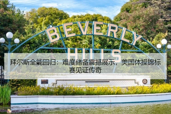 拜尔斯全能回归：难度储备震撼展示，美国体操锦标赛见证传奇