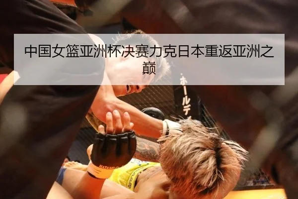 中国女篮亚洲杯决赛力克日本重返亚洲之巅