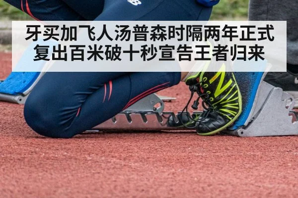 牙买加飞人汤普森时隔两年正式复出百米破十秒宣告王者归来