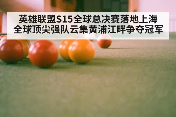 英雄联盟S15全球总决赛落地上海 全球顶尖强队云集黄浦江畔争夺冠军